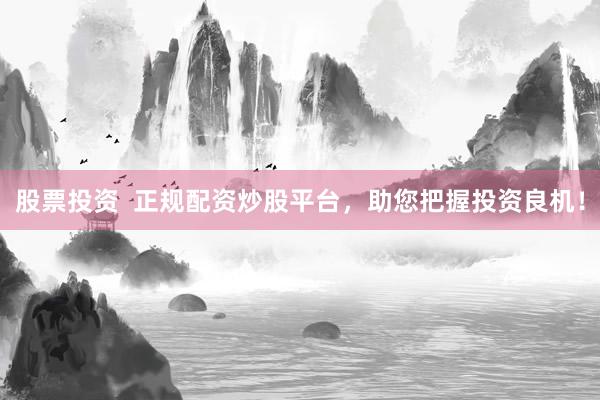 股票投资  正规配资炒股平台，助您把握投资良机！