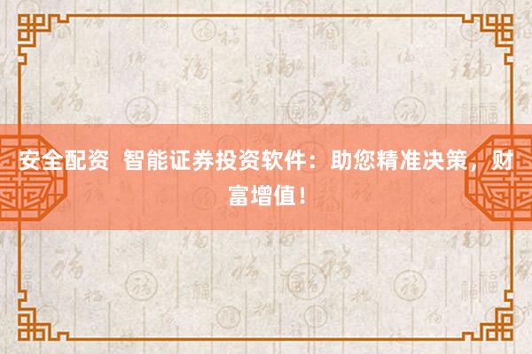 安全配资  智能证券投资软件：助您精准决策，财富增值！