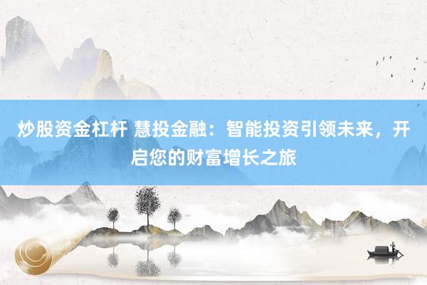 炒股资金杠杆 慧投金融：智能投资引领未来，开启您的财富增长之旅