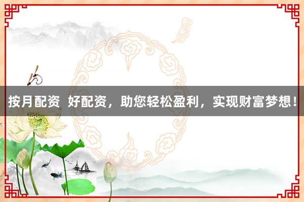 按月配资  好配资，助您轻松盈利，实现财富梦想！