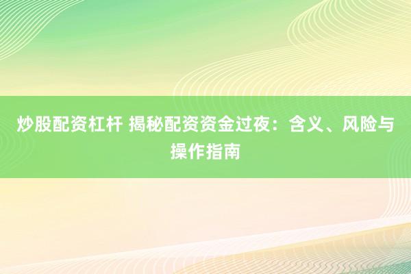 炒股配资杠杆 揭秘配资资金过夜：含义、风险与操作指南