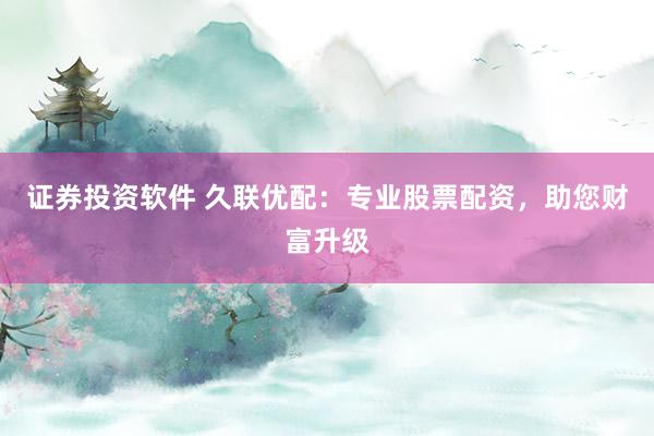 证券投资软件 久联优配：专业股票配资，助您财富升级