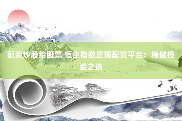 配资炒股给股票 恒生指数正规配资平台：稳健投资之选