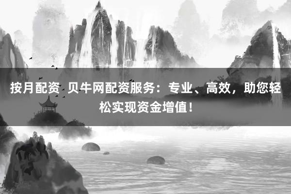按月配资  贝牛网配资服务：专业、高效，助您轻松实现资金增值！