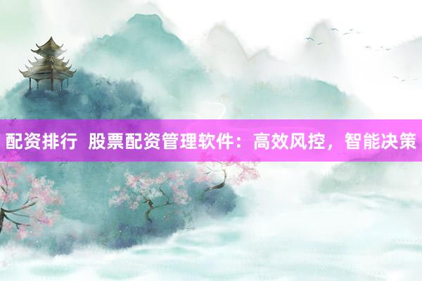 配资排行  股票配资管理软件：高效风控，智能决策