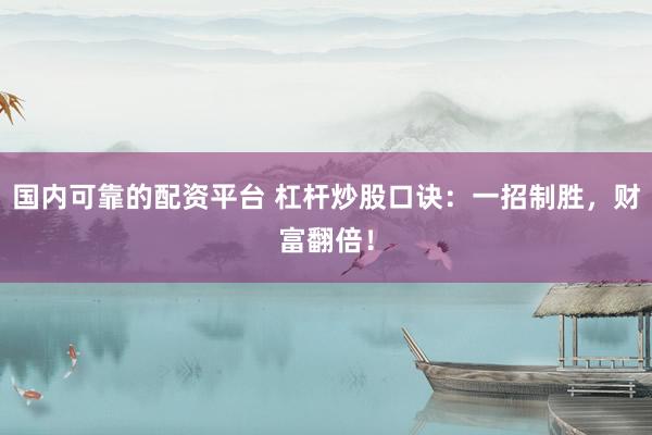 国内可靠的配资平台 杠杆炒股口诀：一招制胜，财富翻倍！