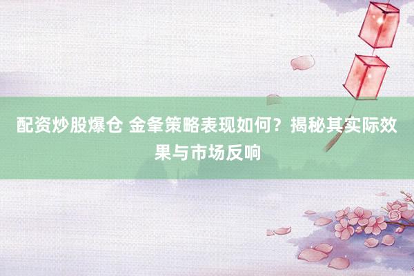 配资炒股爆仓 金夆策略表现如何？揭秘其实际效果与市场反响