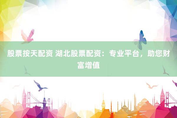 股票按天配资 湖北股票配资：专业平台，助您财富增值