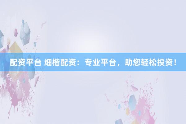 配资平台 细楷配资：专业平台，助您轻松投资！