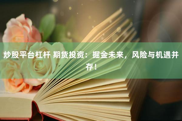 炒股平台杠杆 期货投资：掘金未来，风险与机遇并存！