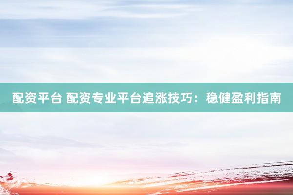 配资平台 配资专业平台追涨技巧：稳健盈利指南
