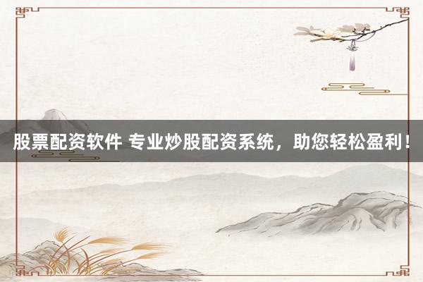 股票配资软件 专业炒股配资系统，助您轻松盈利！