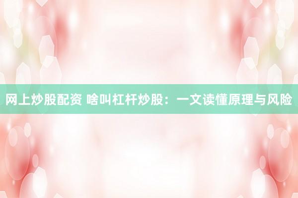 网上炒股配资 啥叫杠杆炒股：一文读懂原理与风险