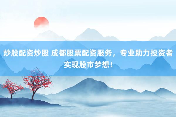 炒股配资炒股 成都股票配资服务，专业助力投资者实现股市梦想！