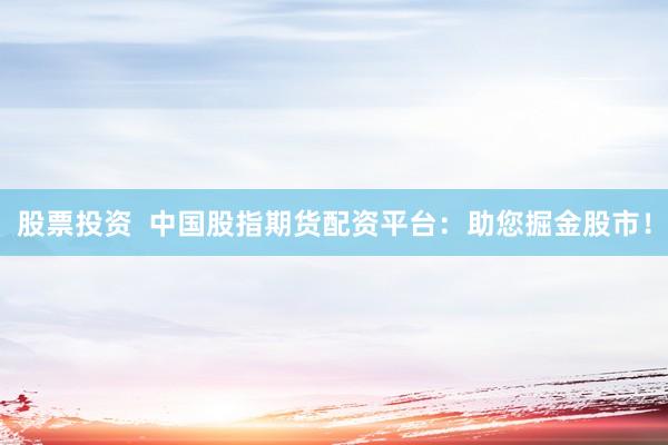 股票投资  中国股指期货配资平台：助您掘金股市！