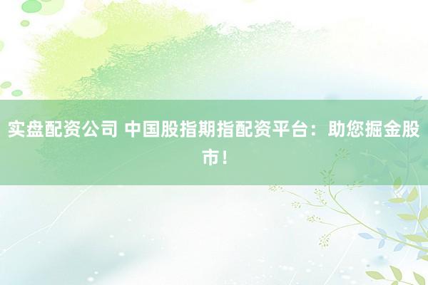 实盘配资公司 中国股指期指配资平台：助您掘金股市！