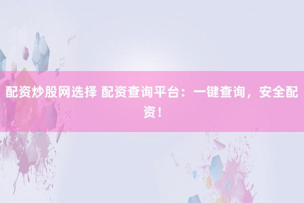 配资炒股网选择 配资查询平台：一键查询，安全配资！