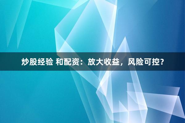 炒股经验 和配资：放大收益，风险可控？