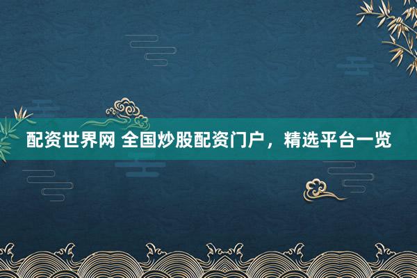 配资世界网 全国炒股配资门户，精选平台一览