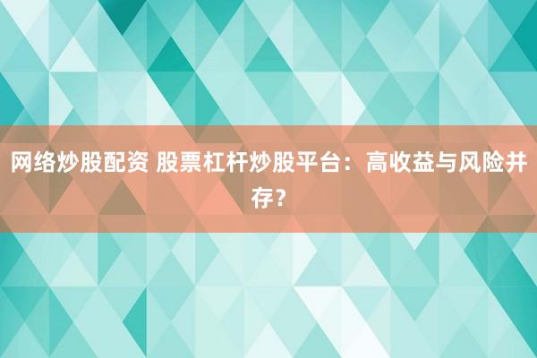 网络炒股配资 股票杠杆炒股平台：高收益与风险并存？