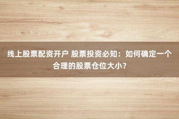 线上股票配资开户 股票投资必知：如何确定一个合理的股票仓位大小？