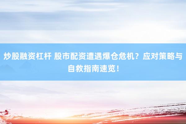 炒股融资杠杆 股市配资遭遇爆仓危机？应对策略与自救指南速览！