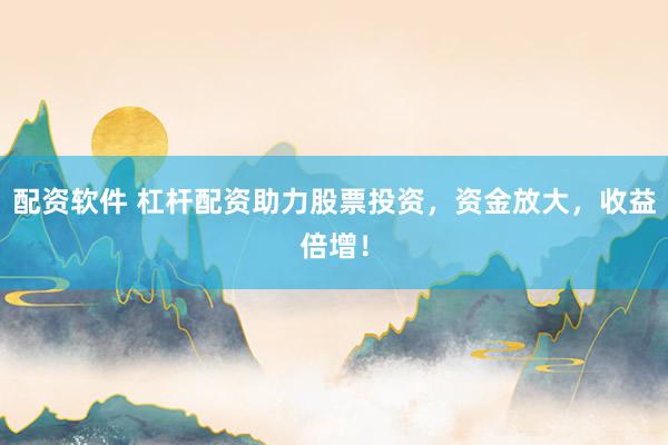 配资软件 杠杆配资助力股票投资，资金放大，收益倍增！