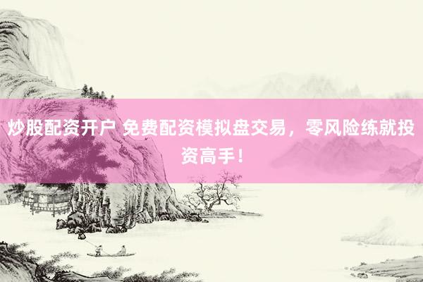 炒股配资开户 免费配资模拟盘交易，零风险练就投资高手！