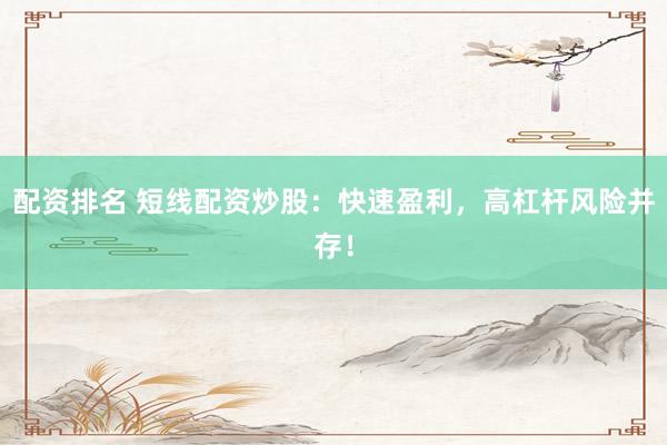 配资排名 短线配资炒股：快速盈利，高杠杆风险并存！