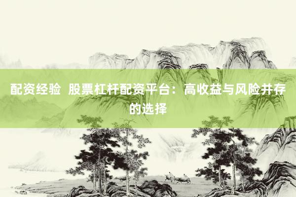 配资经验  股票杠杆配资平台：高收益与风险并存的选择