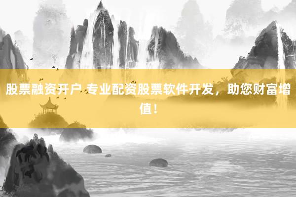 股票融资开户 专业配资股票软件开发，助您财富增值！