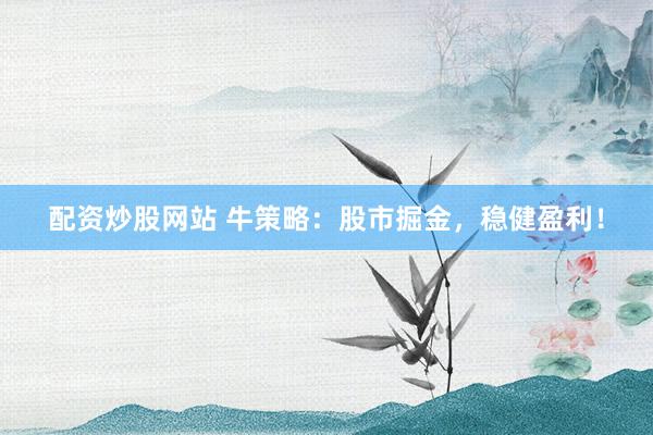 配资炒股网站 牛策略：股市掘金，稳健盈利！
