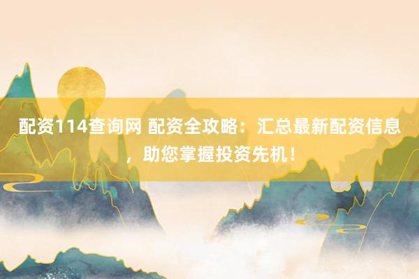 配资114查询网 配资全攻略：汇总最新配资信息，助您掌握投资先机！