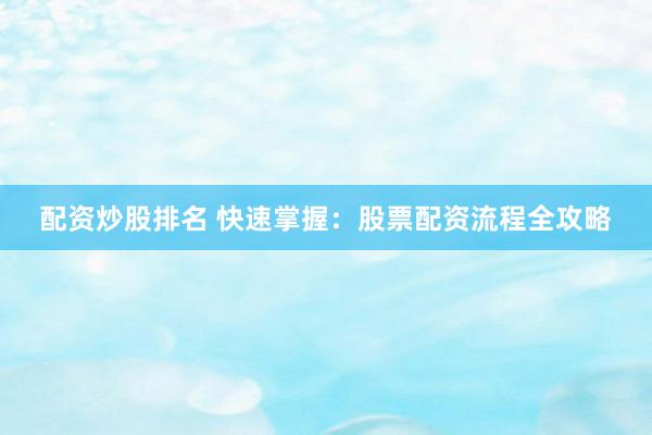配资炒股排名 快速掌握：股票配资流程全攻略