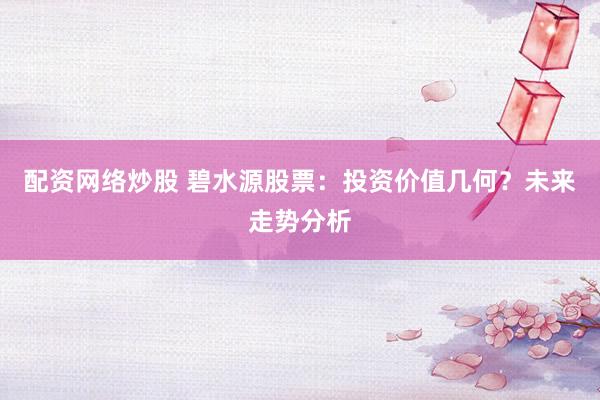 配资网络炒股 碧水源股票：投资价值几何？未来走势分析