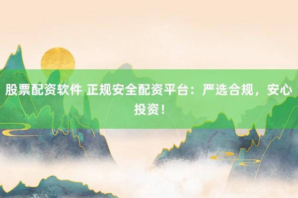 股票配资软件 正规安全配资平台：严选合规，安心投资！