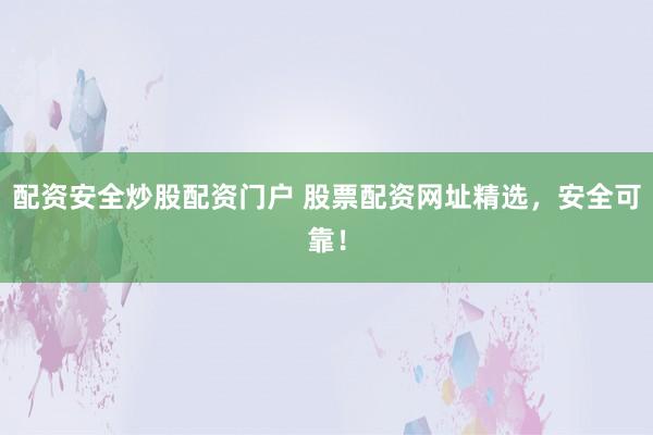 配资安全炒股配资门户 股票配资网址精选,安全可靠!