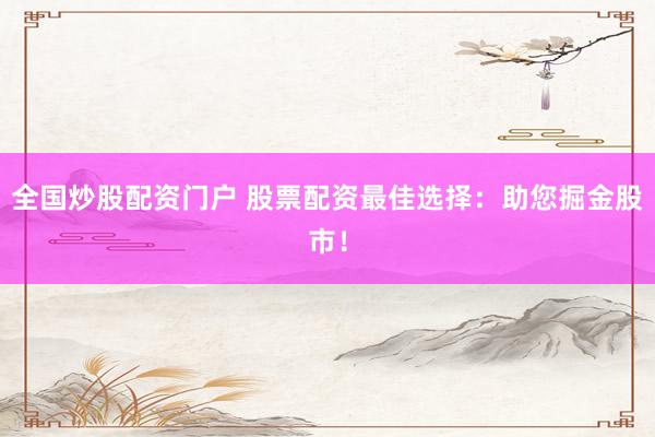 全国炒股配资门户 股票配资最佳选择:助您掘金股市!