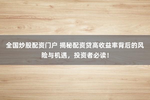 全国炒股配资门户 揭秘配资贷高收益率背后的风险与机遇,投资者必读!