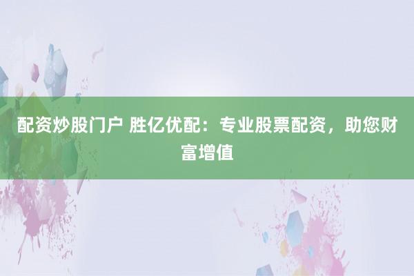 配资炒股门户 胜亿优配:专业股票配资,助您财富增值