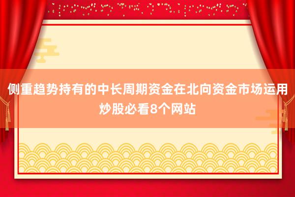侧重趋势持有的中长周期资金在北向资金市场运用炒股必看8个网站