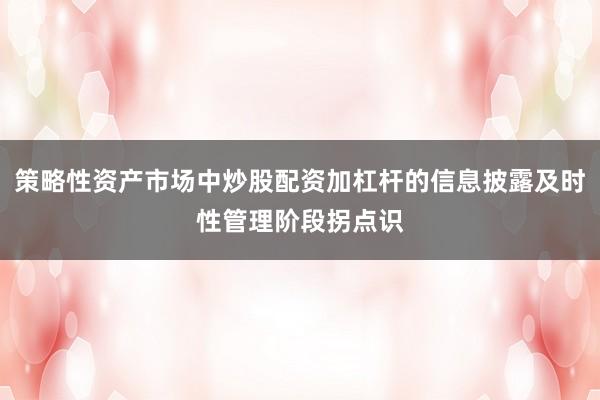 策略性资产市场中炒股配资加杠杆的信息披露及时性管理阶段拐点识