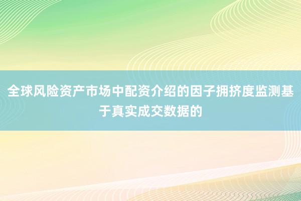 全球风险资产市场中配资介绍的因子拥挤度监测基于真实成交数据的