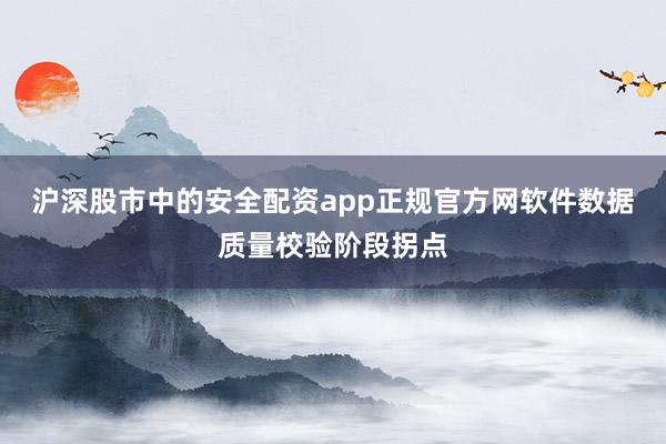 沪深股市中的安全配资app正规官方网软件数据质量校验阶段拐点