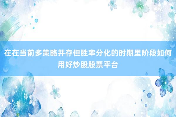 在在当前多策略并存但胜率分化的时期里阶段如何用好炒股股票平台