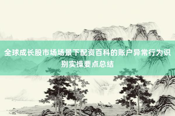 全球成长股市场场景下配资百科的账户异常行为识别实操要点总结