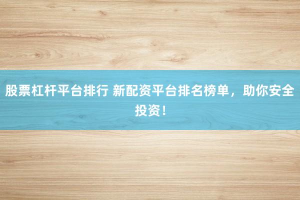 股票杠杆平台排行 新配资平台排名榜单，助你安全投资！