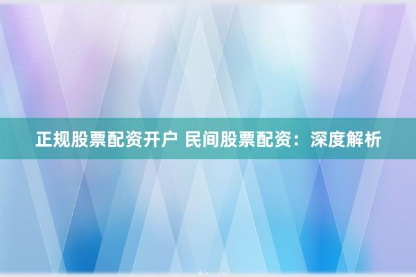 正规股票配资开户 民间股票配资：深度解析