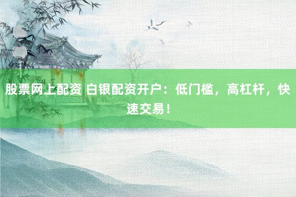 股票网上配资 白银配资开户:低门槛,高杠杆,快速交易!